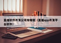 直播软件开发公司有哪些（直播app开发平台软件）