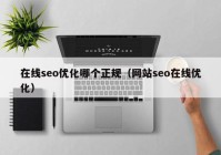 在线seo优化哪个正规（网站seo在线优化）